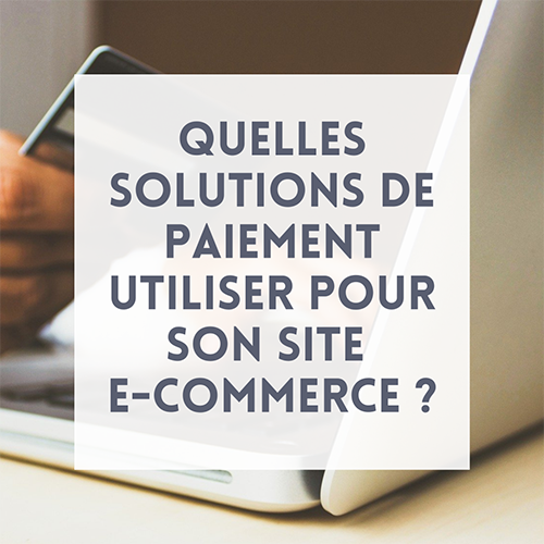Quelles solutions de paiement utiliser pour son site e-commerce ?
